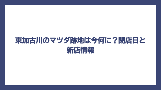 東加古川のマツダ跡地は今何に？閉店日と新店情報