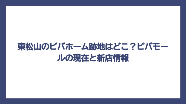 東松山のビバホーム跡地はどこ？ビバモールの現在と新店情報