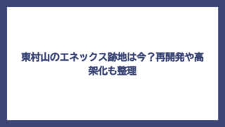 東村山のエネックス跡地は今？再開発や高架化も整理