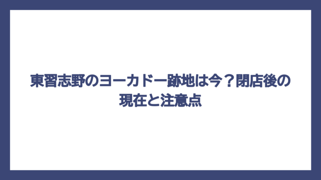 東習志野のヨーカドー跡地は今？閉店後の現在と注意点