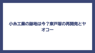 小糸工業の跡地は今？東戸塚の再開発とヤオコー