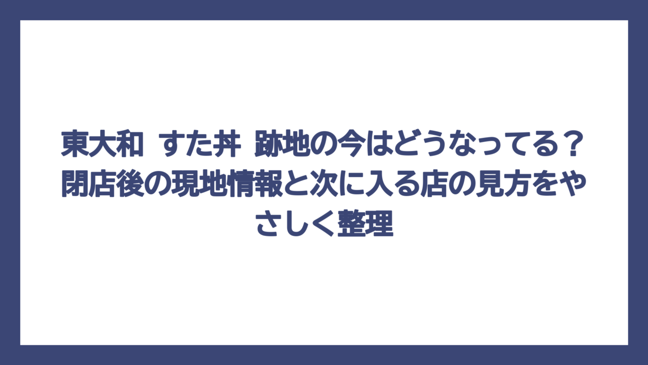 東大和 すた丼 跡地の今はどうなってる？閉店後の現地情報と次に入る店の見方をやさしく整理