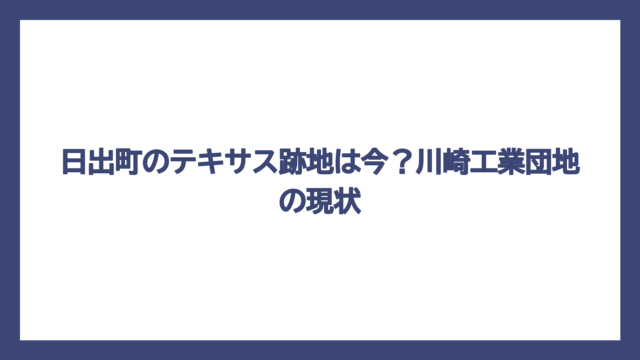 日出町のテキサス跡地は今？川崎工業団地の現状