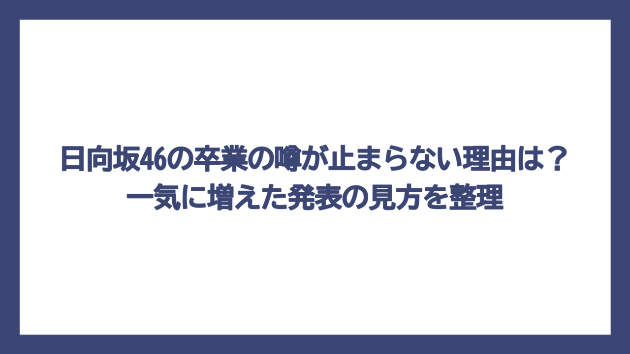 日向坂46の卒業の噂が止まらない理由は？一気に増えた発表の見方を整理