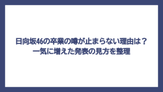 日向坂46の卒業の噂が止まらない理由は？一気に増えた発表の見方を整理