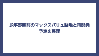 JR平野駅前のマックスバリュ跡地と再開発予定を整理