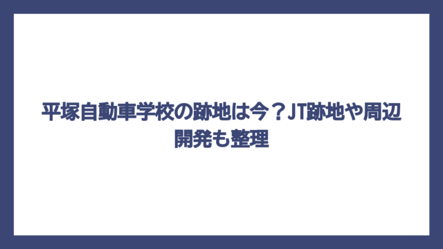 平塚自動車学校の跡地は今？JT跡地や周辺開発も整理