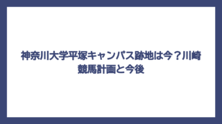 神奈川大学平塚キャンパス跡地は今？川崎競馬計画と今後