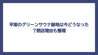 平塚のグリーンサウナ跡地は今どうなった？閉店理由も整理