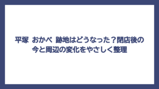 平塚 おかべ 跡地はどうなった？閉店後の今と周辺の変化をやさしく整理