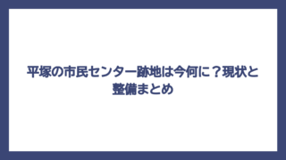 平塚の市民センター跡地は今何に？現状と整備まとめ