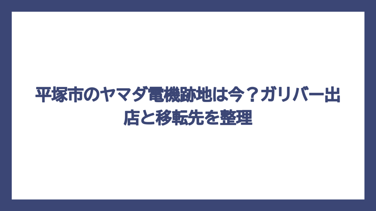 平塚市のヤマダ電機跡地は今？ガリバー出店と移転先を整理
