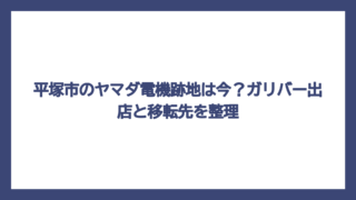 平塚市のヤマダ電機跡地は今？ガリバー出店と移転先を整理