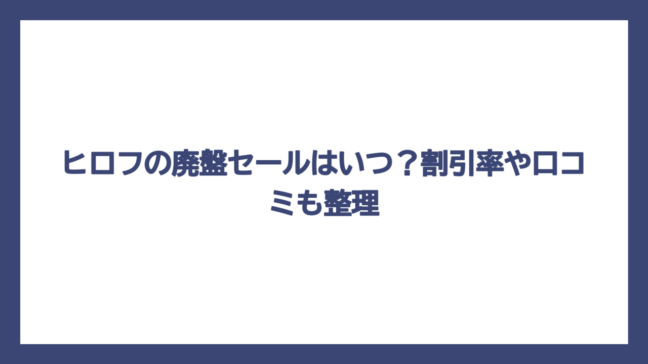 ヒロフの廃盤セールはいつ？割引率や口コミも整理