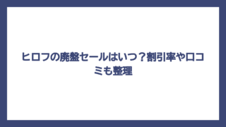 ヒロフの廃盤セールはいつ？割引率や口コミも整理