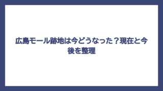 広島モール跡地は今どうなった？現在と今後を整理