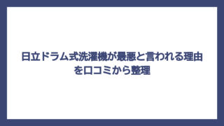 日立ドラム式洗濯機が最悪と言われる理由を口コミから整理