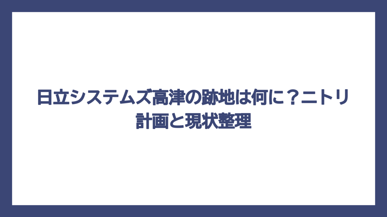日立システムズ高津の跡地は何に？ニトリ計画と現状整理
