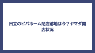 日立のビバホーム閉店跡地は今？ヤマダ開店状況