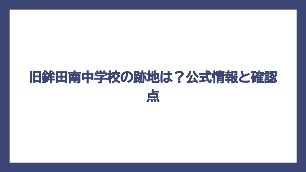 旧鉾田南中学校の跡地は？公式情報と確認点