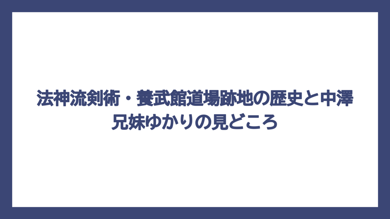 法神流剣術・養武館道場跡地の歴史と中澤兄妹ゆかりの見どころ