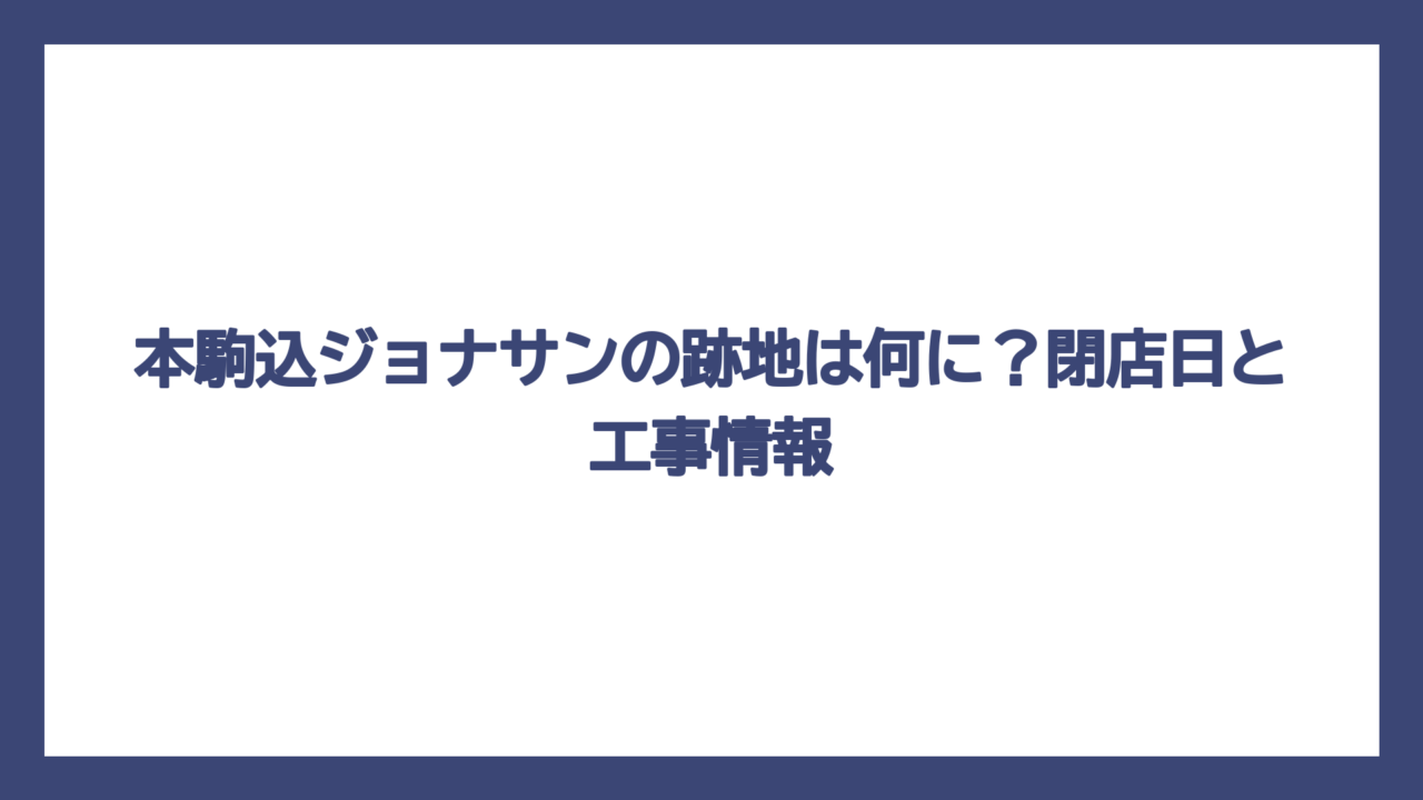 本駒込ジョナサンの跡地は何に？閉店日と工事情報