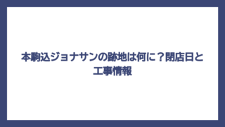 本駒込ジョナサンの跡地は何に？閉店日と工事情報