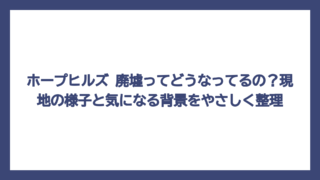 ホープヒルズ 廃墟ってどうなってるの？現地の様子と気になる背景をやさしく整理