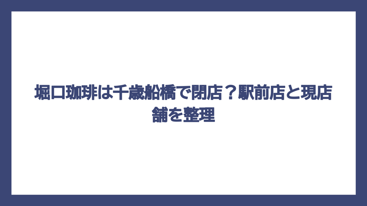 堀口珈琲は千歳船橋で閉店？駅前店と現店舗を整理