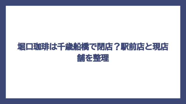 堀口珈琲は千歳船橋で閉店？駅前店と現店舗を整理