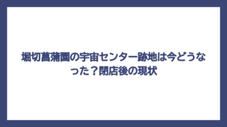 堀切菖蒲園の宇宙センター跡地は今どうなった？閉店後の現状