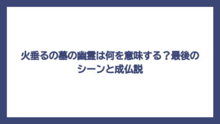 火垂るの墓の幽霊は何を意味する？最後のシーンと成仏説