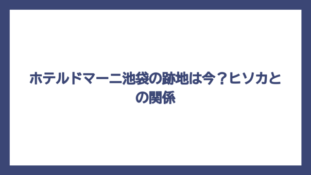 ホテルドマーニ池袋の跡地は今？ヒソカとの関係