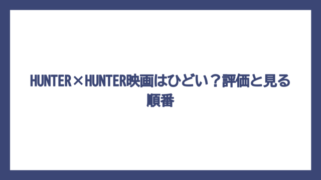 HUNTER×HUNTER映画はひどい？評価と見る順番