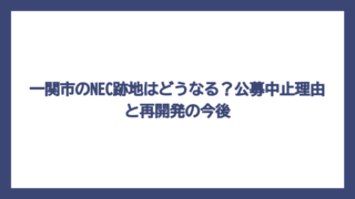 一関市のNEC跡地はどうなる？公募中止理由と再開発の今後