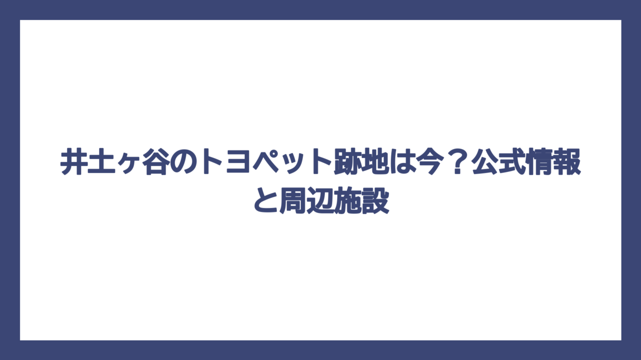 井土ヶ谷のトヨペット跡地は今？公式情報と周辺施設