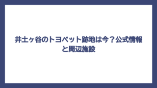 井土ヶ谷のトヨペット跡地は今？公式情報と周辺施設