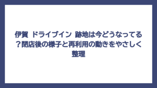 伊賀 ドライブイン 跡地は今どうなってる？閉店後の様子と再利用の動きをやさしく整理