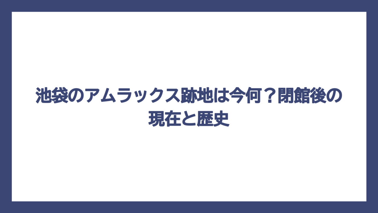 池袋のアムラックス跡地は今何？閉館後の現在と歴史