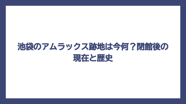 池袋のアムラックス跡地は今何？閉館後の現在と歴史