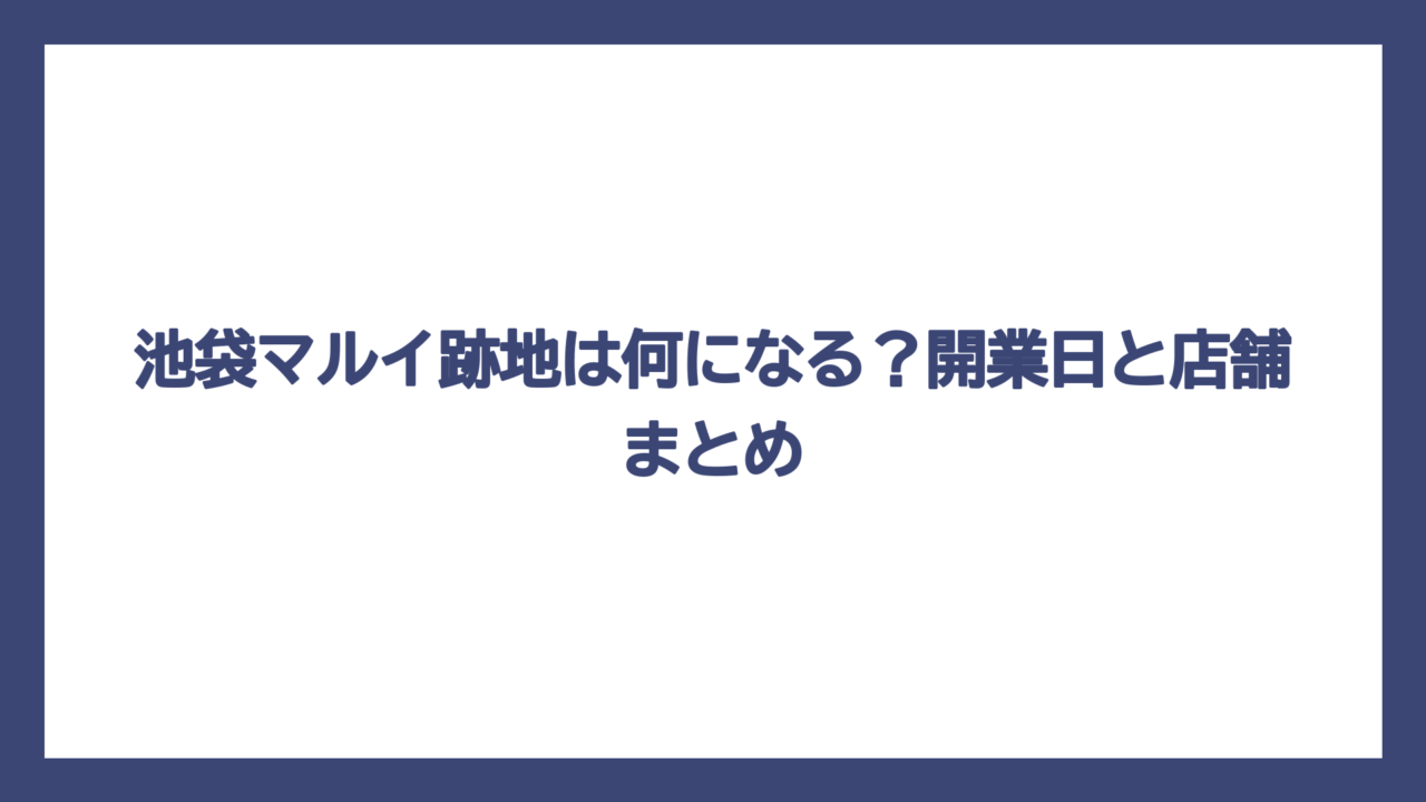 池袋マルイ跡地は何になる？開業日と店舗まとめ