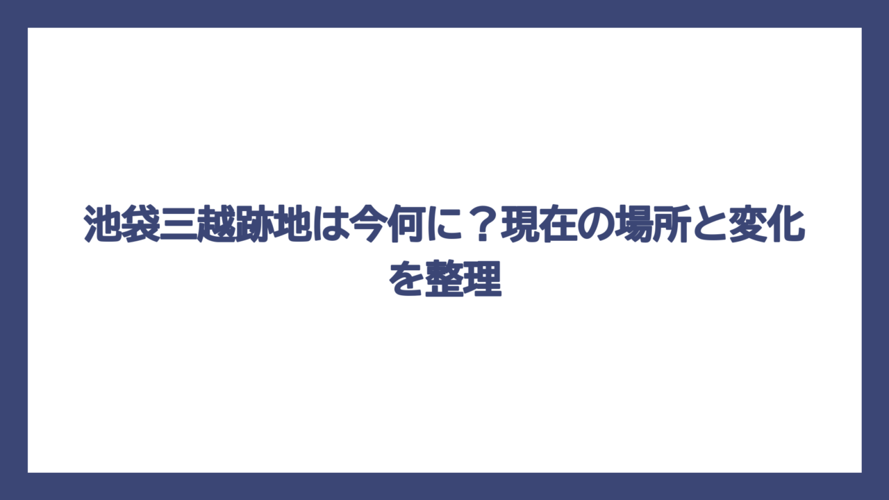 池袋三越跡地は今何に？現在の場所と変化を整理