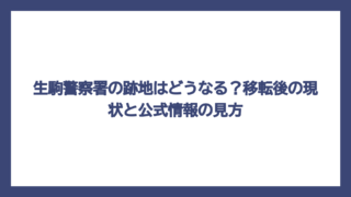 生駒警察署の跡地はどうなる？移転後の現状と公式情報の見方