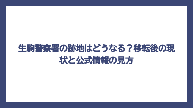 生駒警察署の跡地はどうなる？移転後の現状と公式情報の見方