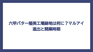 六甲バター稲美工場跡地は何に？マルアイ進出と開業時期