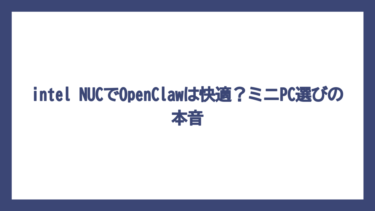 intel NUCでOpenClawは快適？ミニPC選びの本音