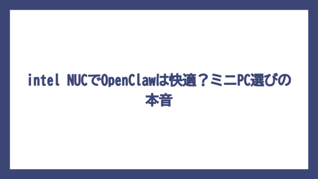 intel NUCでOpenClawは快適？ミニPC選びの本音