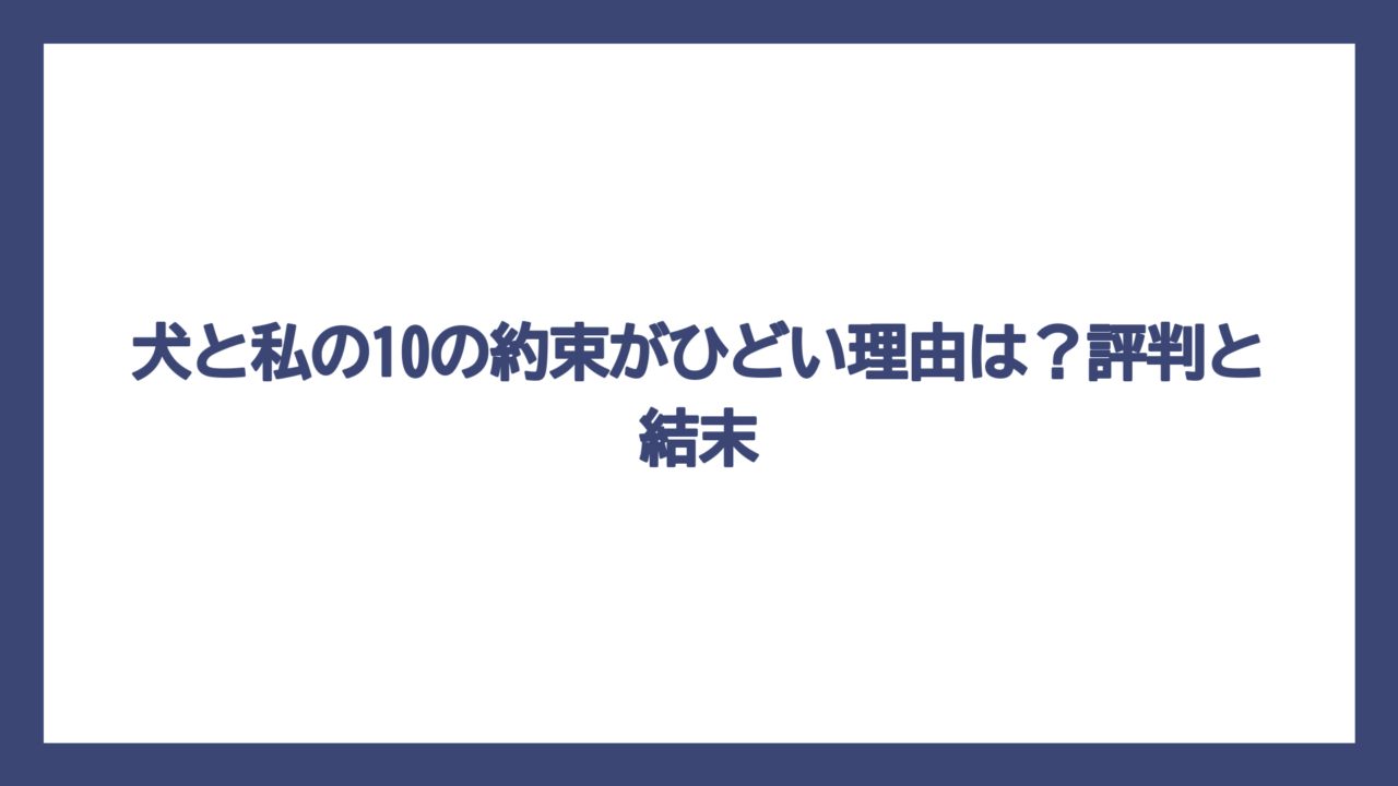 犬と私の10の約束がひどい理由は？評判と結末