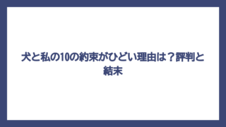 犬と私の10の約束がひどい理由は？評判と結末