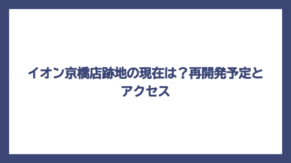 イオン京橋店跡地の現在は？再開発予定とアクセス